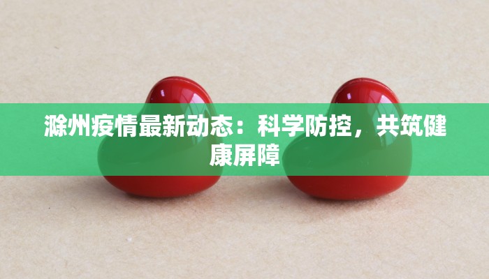滁州疫情最新动态：科学防控，共筑健康屏障