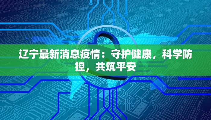 辽宁最新消息疫情：守护健康，科学防控，共筑平安