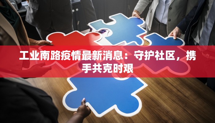 工业南路疫情最新消息：守护社区，携手共克时艰