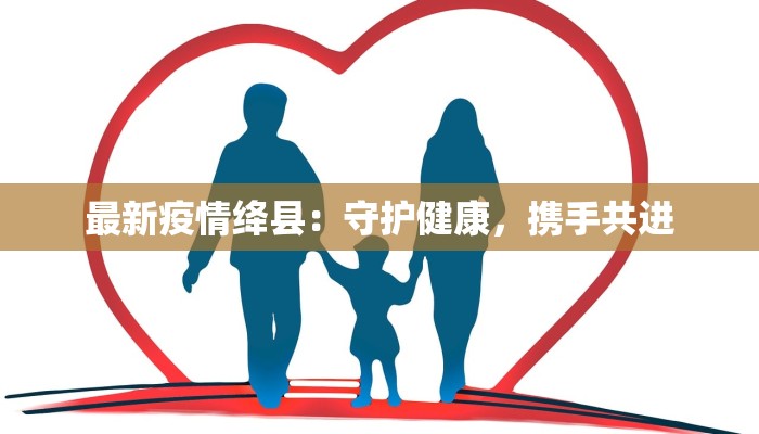 最新疫情绛县：守护健康，携手共进