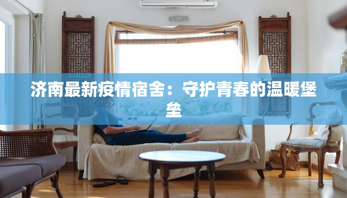 济南最新疫情宿舍：守护青春的温暖堡垒