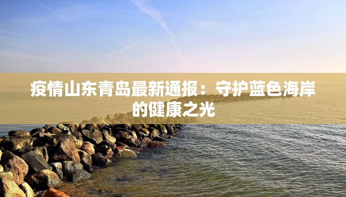 疫情山东青岛最新通报：守护蓝色海岸的健康之光