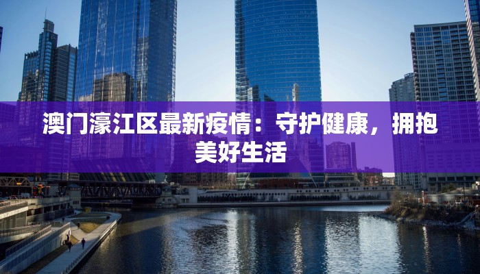澳门濠江区最新疫情：守护健康，拥抱美好生活