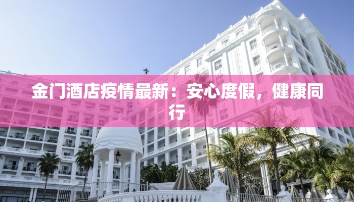 金门酒店疫情最新：安心度假，健康同行