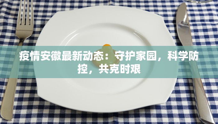 疫情安徽最新动态：守护家园，科学防控，共克时艰