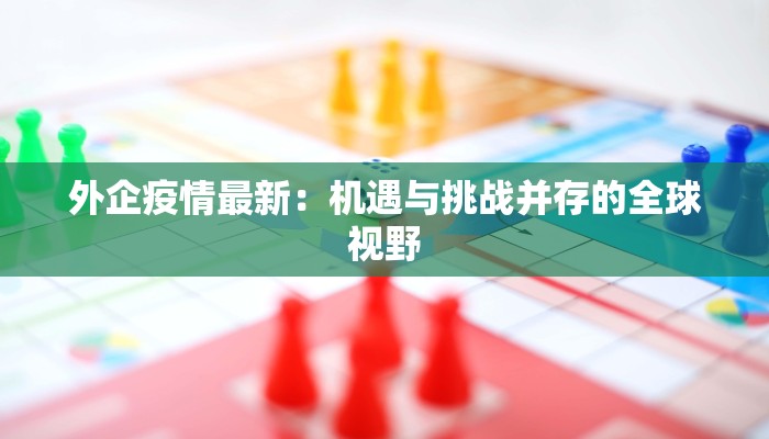 外企疫情最新：机遇与挑战并存的全球视野