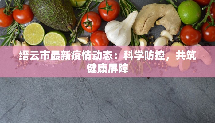 缙云市最新疫情动态：科学防控，共筑健康屏障