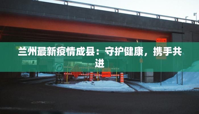 兰州最新疫情成县：守护健康，携手共进