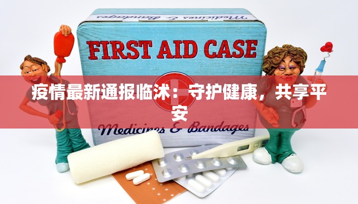 疫情最新通报临沭：守护健康，共享平安