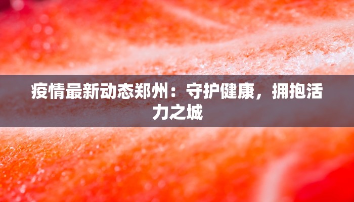 疫情最新动态郑州：守护健康，拥抱活力之城
