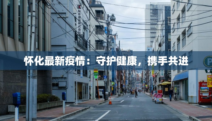 怀化最新疫情：守护健康，携手共进