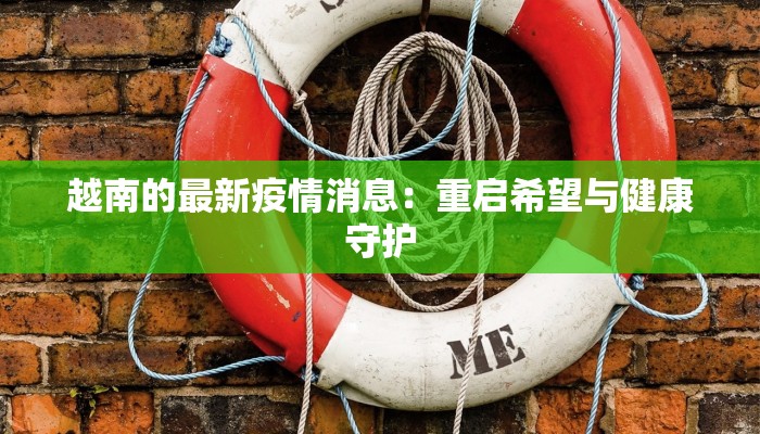 越南的最新疫情消息：重启希望与健康守护