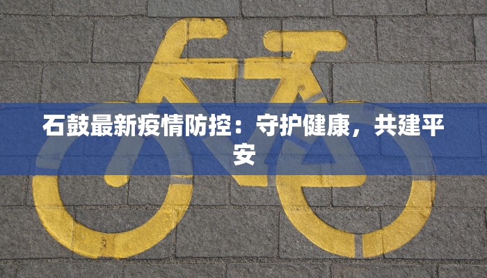 石鼓最新疫情防控：守护健康，共建平安