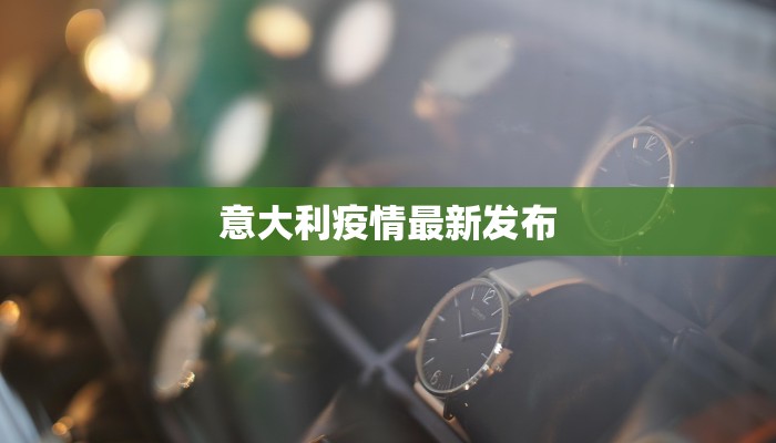 意大利疫情最新发布
