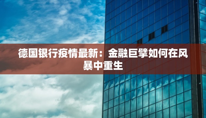 德国银行疫情最新：金融巨擘如何在风暴中重生