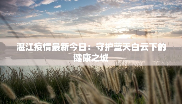 湛江疫情最新今日：守护蓝天白云下的健康之城