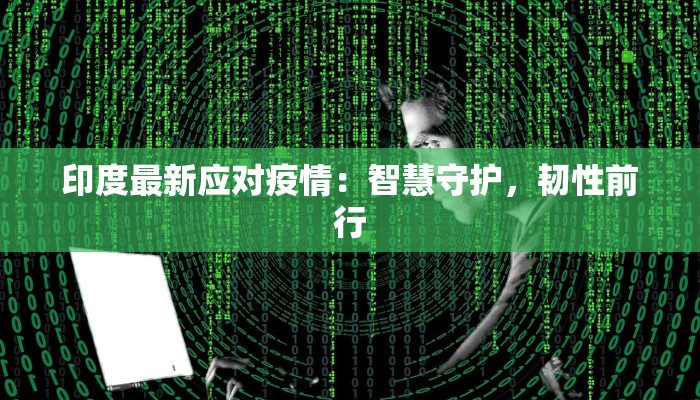 印度最新应对疫情：智慧守护，韧性前行