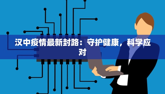 汉中疫情最新封路：守护健康，科学应对