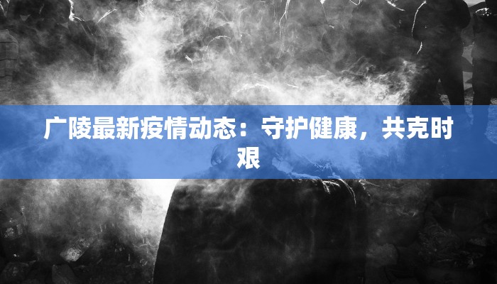 广陵最新疫情动态：守护健康，共克时艰