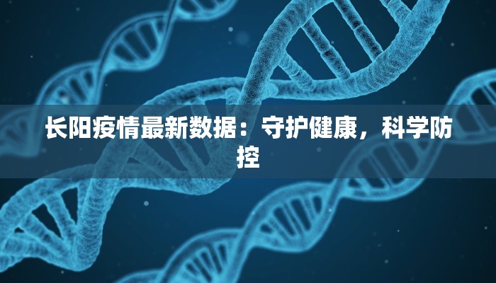 长阳疫情最新数据：守护健康，科学防控