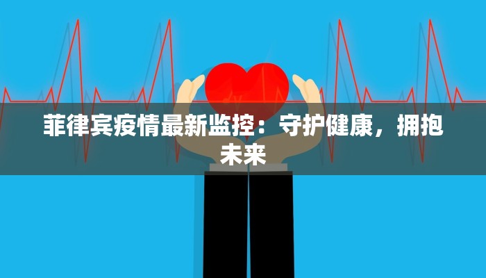 菲律宾疫情最新监控：守护健康，拥抱未来