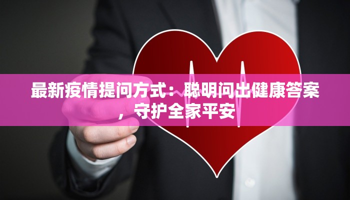 最新疫情提问方式：聪明问出健康答案，守护全家平安