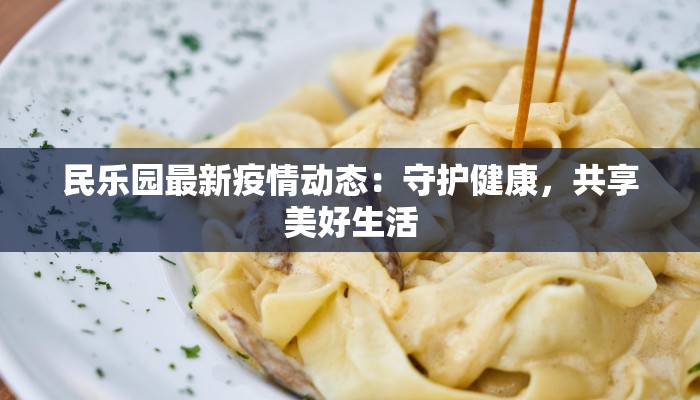 民乐园最新疫情动态：守护健康，共享美好生活