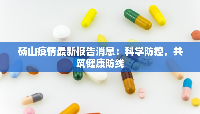 砀山疫情最新报告消息：科学防控，共筑健康防线