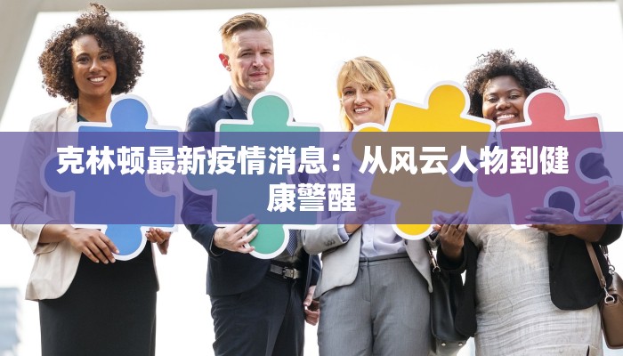 克林顿最新疫情消息：从风云人物到健康警醒