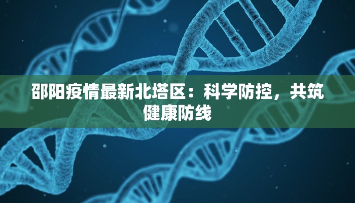 邵阳疫情最新北塔区：科学防控，共筑健康防线