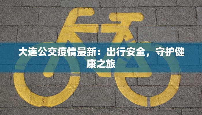 大连公交疫情最新：出行安全，守护健康之旅