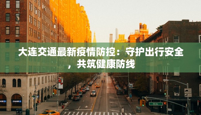 大连交通最新疫情防控：守护出行安全，共筑健康防线