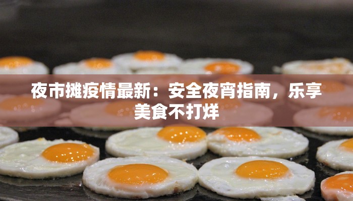 夜市摊疫情最新：安全夜宵指南，乐享美食不打烊