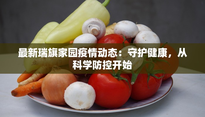 最新瑞旗家园疫情动态：守护健康，从科学防控开始