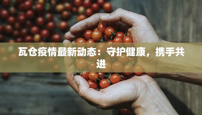 瓦仓疫情最新动态：守护健康，携手共进