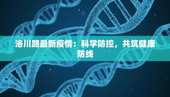 洛川路最新疫情：科学防控，共筑健康防线