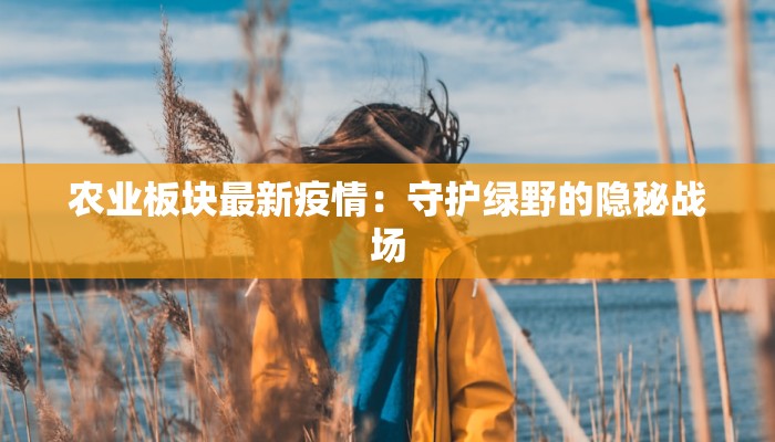 农业板块最新疫情：守护绿野的隐秘战场