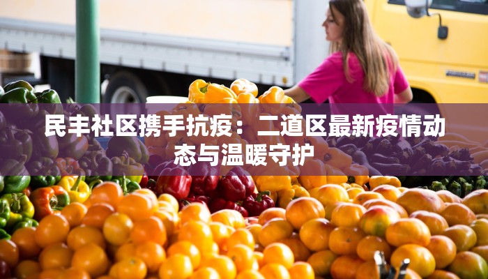 民丰社区携手抗疫：二道区最新疫情动态与温暖守护