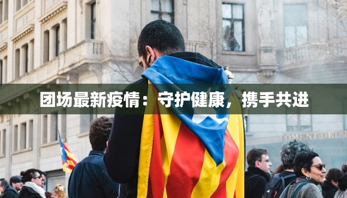团场最新疫情：守护健康，携手共进