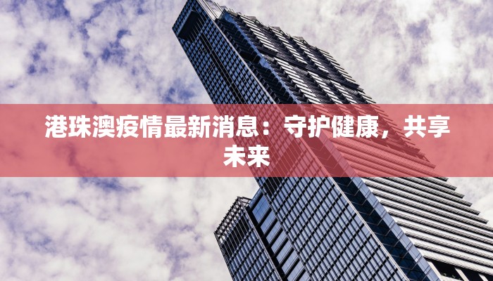 港珠澳疫情最新消息：守护健康，共享未来