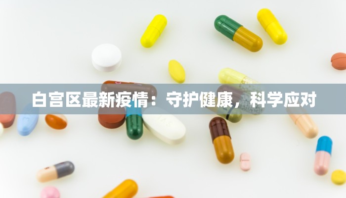 白宫区最新疫情：守护健康，科学应对