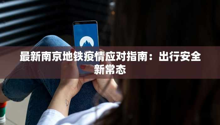 最新南京地铁疫情应对指南：出行安全新常态
