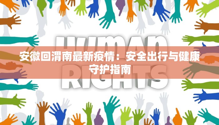 安徽回渭南最新疫情：安全出行与健康守护指南