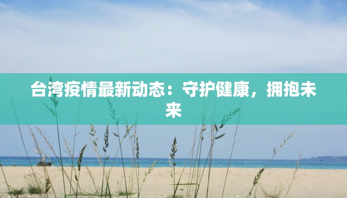 台湾疫情最新动态：守护健康，拥抱未来