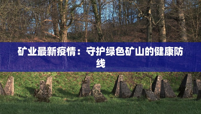 矿业最新疫情：守护绿色矿山的健康防线