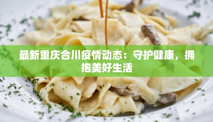 最新重庆合川疫情动态：守护健康，拥抱美好生活