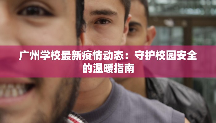 广州学校最新疫情动态：守护校园安全的温暖指南