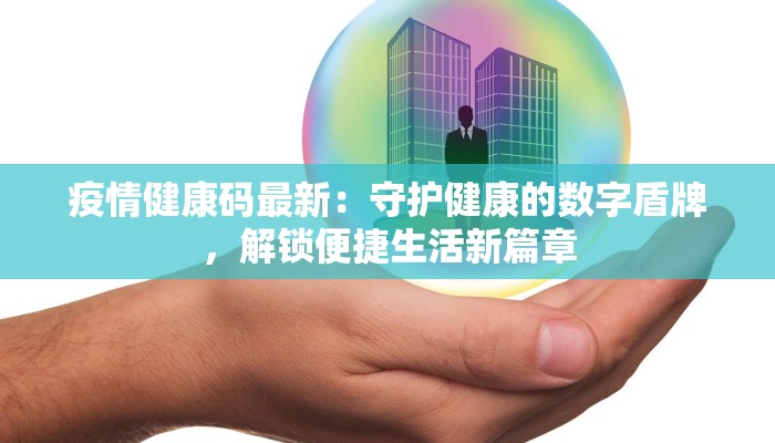 疫情健康码最新：守护健康的数字盾牌，解锁便捷生活新篇章