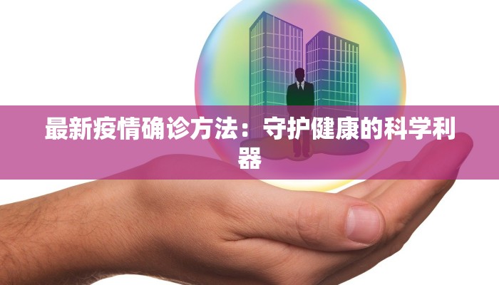 最新疫情确诊方法：守护健康的科学利器