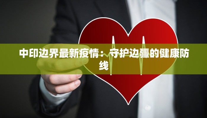 中印边界最新疫情：守护边疆的健康防线